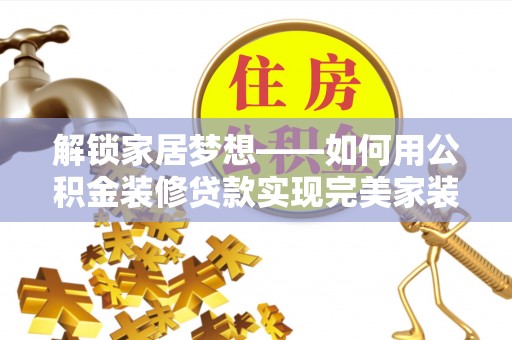 肃州解锁家居梦想——如何用公积金装修贷款实现完美家装