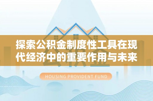 肃州探索公积金制度性工具在现代经济中的重要作用与未来发展趋势