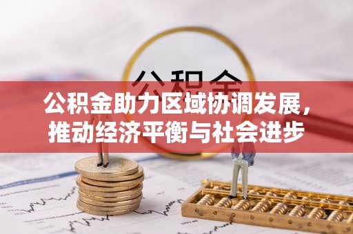 肃州公积金助力区域协调发展，推动经济平衡与社会进步