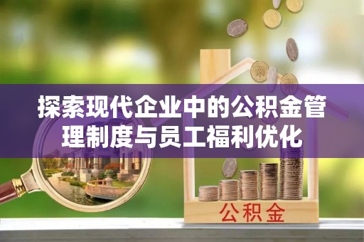 肃州探索现代企业中的公积金管理制度与员工福利优化