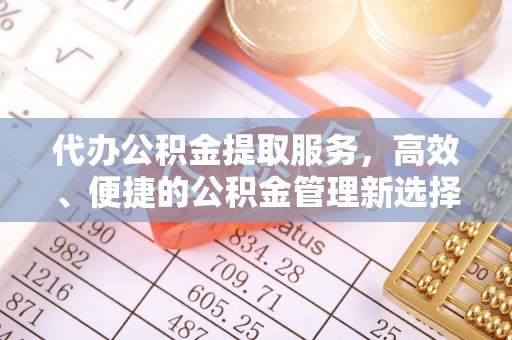 肃州代办公积金提取服务，高效、便捷的公积金管理新选择