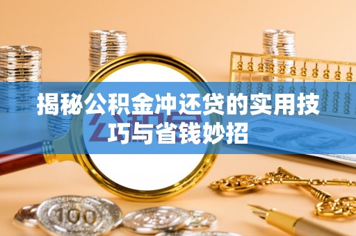 肃州揭秘公积金冲还贷的实用技巧与省钱妙招