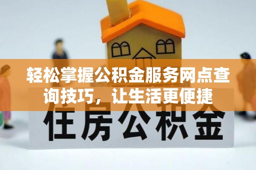 肃州轻松掌握公积金服务网点查询技巧，让生活更便捷
