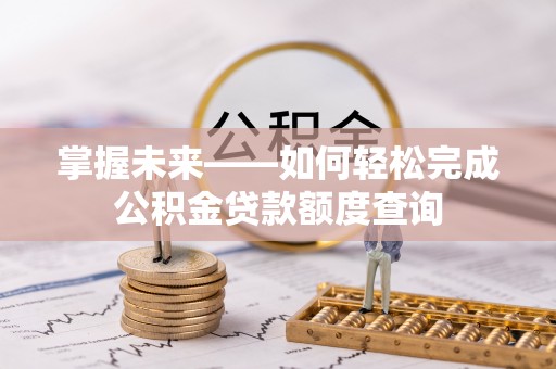 肃州掌握未来——如何轻松完成公积金贷款额度查询