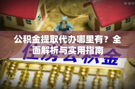 肃州公积金提取代办哪里有？全面解析与实用指南
