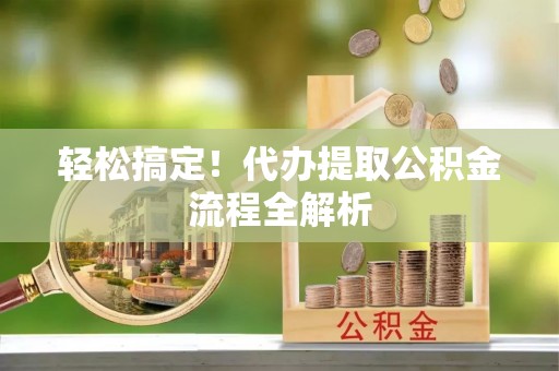 肃州轻松搞定！代办提取公积金流程全解析