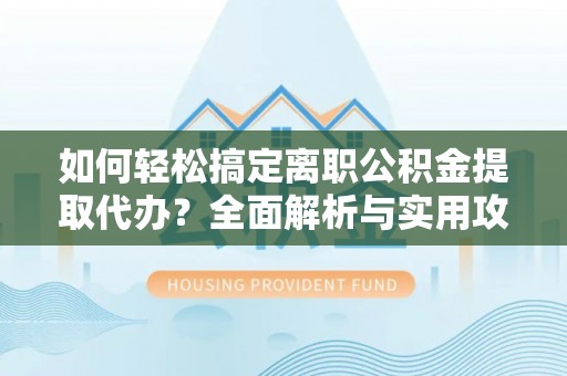 肃州如何轻松搞定离职公积金提取代办？全面解析与实用攻略