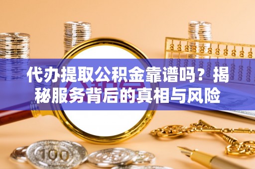 肃州代办提取公积金靠谱吗？揭秘服务背后的真相与风险