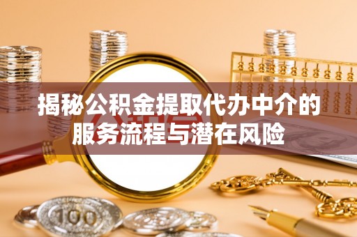 肃州揭秘公积金提取代办中介的服务流程与潜在风险