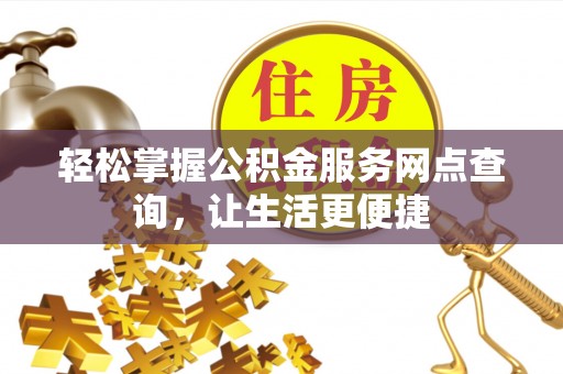 肃州轻松掌握公积金服务网点查询，让生活更便捷