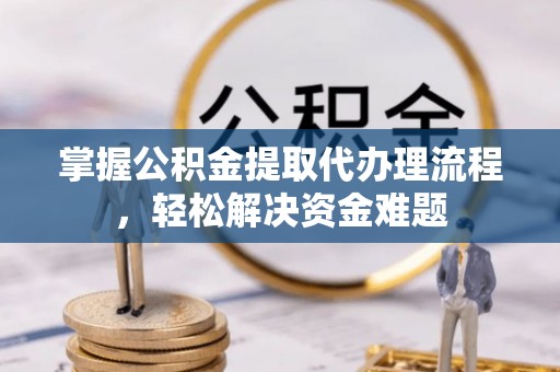 肃州掌握公积金提取代办理流程，轻松解决资金难题