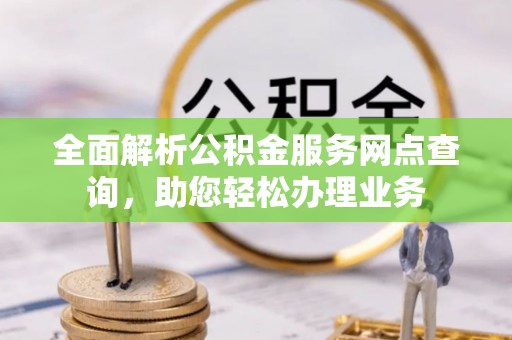 肃州全面解析公积金服务网点查询，助您轻松办理业务