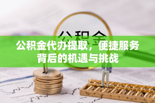 肃州公积金代办提取，便捷服务背后的机遇与挑战