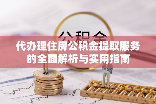肃州代办理住房公积金提取服务的全面解析与实用指南