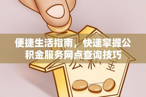 肃州便捷生活指南，快速掌握公积金服务网点查询技巧