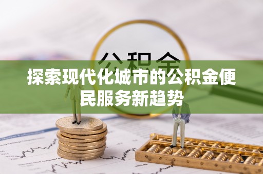 肃州探索现代化城市的公积金便民服务新趋势