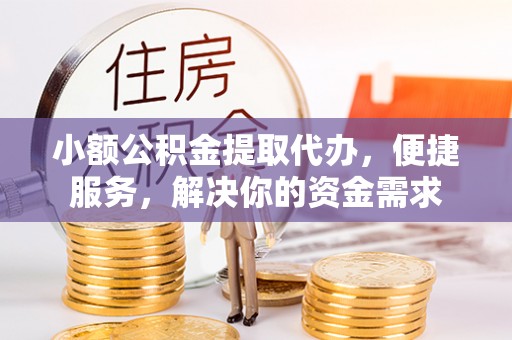 肃州小额公积金提取代办，便捷服务，解决你的资金需求