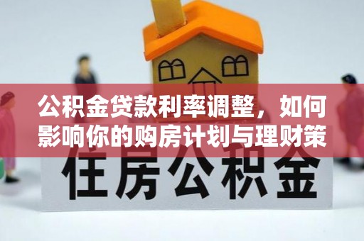 肃州公积金贷款利率调整，如何影响你的购房计划与理财策略