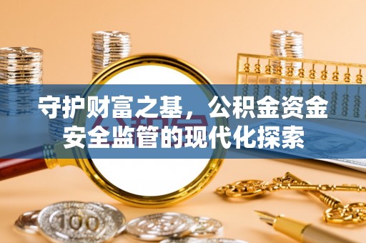 肃州守护财富之基，公积金资金安全监管的现代化探索