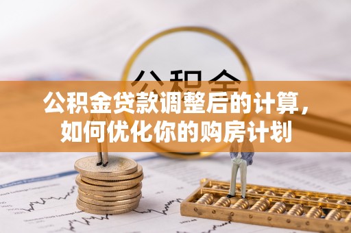 肃州公积金贷款调整后的计算，如何优化你的购房计划