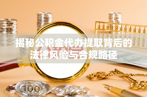 肃州揭秘公积金代办提取背后的法律风险与合规路径