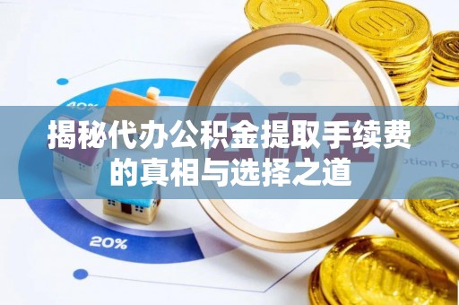 肃州揭秘代办公积金提取手续费的真相与选择之道