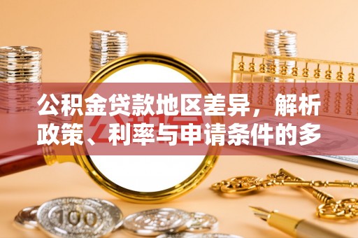 肃州公积金贷款地区差异，解析政策、利率与申请条件的多维影响