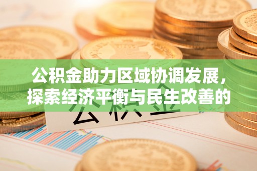 肃州公积金助力区域协调发展，探索经济平衡与民生改善的新路径