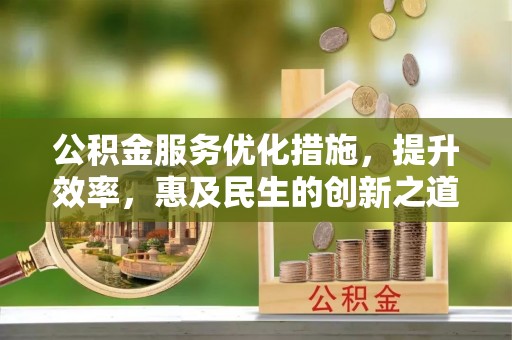 肃州公积金服务优化措施，提升效率，惠及民生的创新之道