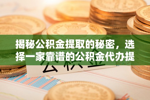 肃州揭秘公积金提取的秘密，选择一家靠谱的公积金代办提取公司的重要性