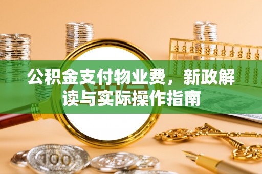 肃州公积金支付物业费，新政解读与实际操作指南