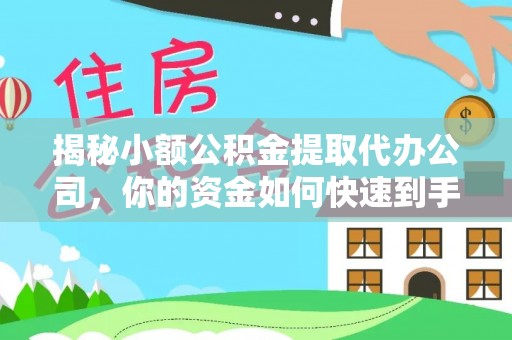 肃州揭秘小额公积金提取代办公司，你的资金如何快速到手？