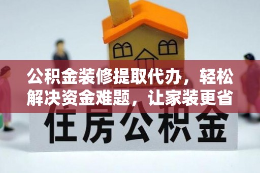 肃州公积金装修提取代办，轻松解决资金难题，让家装更省心
