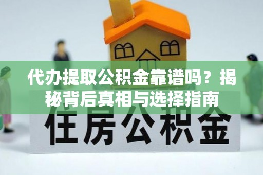肃州代办提取公积金靠谱吗？揭秘背后真相与选择指南