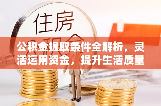 肃州公积金提取条件全解析，灵活运用资金，提升生活质量