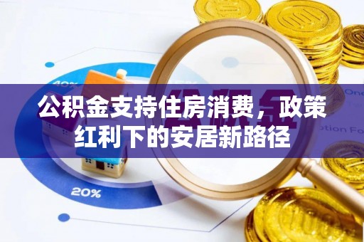 肃州公积金支持住房消费，政策红利下的安居新路径