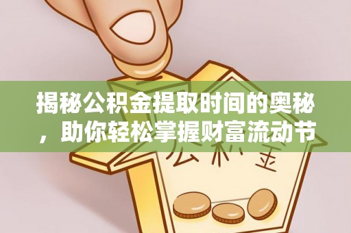 肃州揭秘公积金提取时间的奥秘，助你轻松掌握财富流动节奏