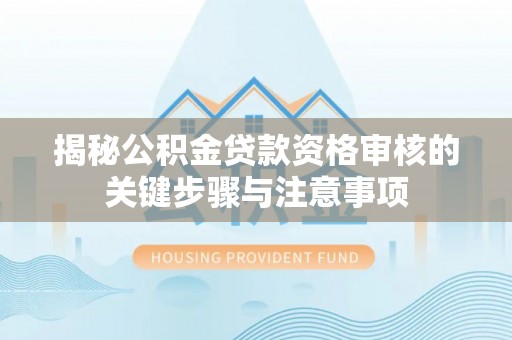 肃州揭秘公积金贷款资格审核的关键步骤与注意事项