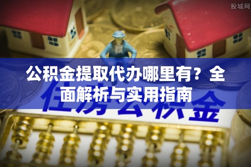 肃州公积金提取代办哪里有？全面解析与实用指南