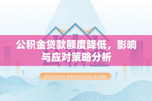 肃州公积金贷款额度降低，影响与应对策略分析