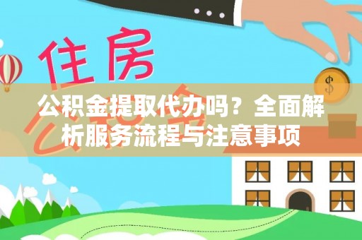 肃州公积金提取代办吗？全面解析服务流程与注意事项