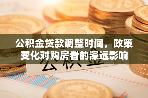 肃州公积金贷款调整时间，政策变化对购房者的深远影响