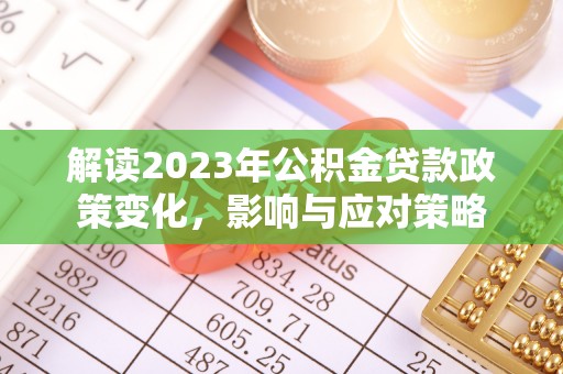 肃州解读2023年公积金贷款政策变化，影响与应对策略