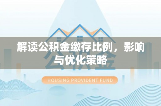 肃州解读公积金缴存比例，影响与优化策略