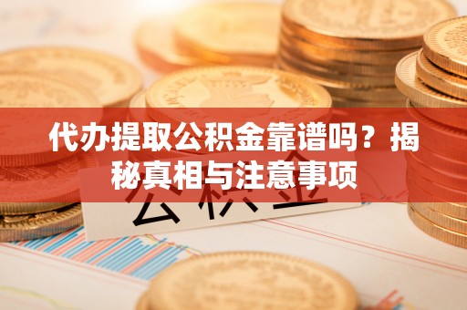 肃州代办提取公积金靠谱吗？揭秘真相与注意事项