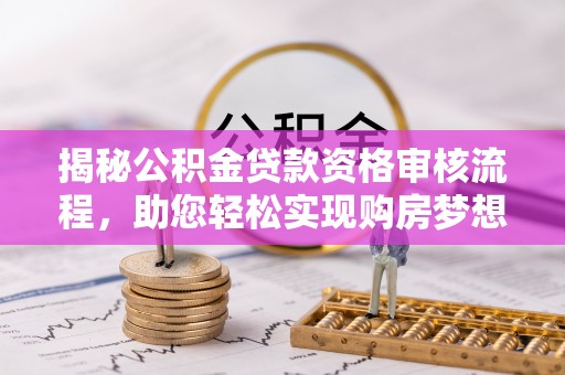 肃州揭秘公积金贷款资格审核流程，助您轻松实现购房梦想