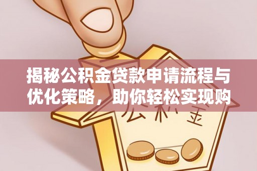 肃州揭秘公积金贷款申请流程与优化策略，助你轻松实现购房梦想