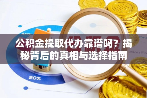 肃州公积金提取代办靠谱吗？揭秘背后的真相与选择指南