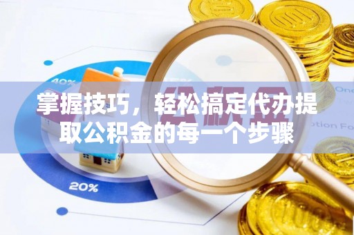 肃州掌握技巧，轻松搞定代办提取公积金的每一个步骤