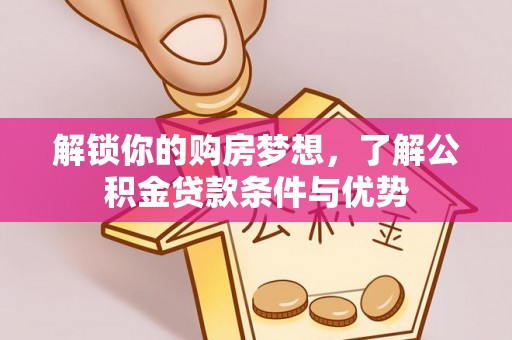 肃州解锁你的购房梦想，了解公积金贷款条件与优势